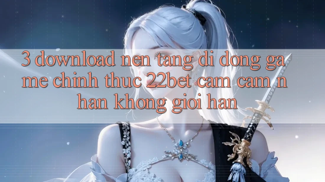 3. Download Nền tảng di động Game Chính Thức 22bet - Cảm cảm nhận Không Giới Hạn