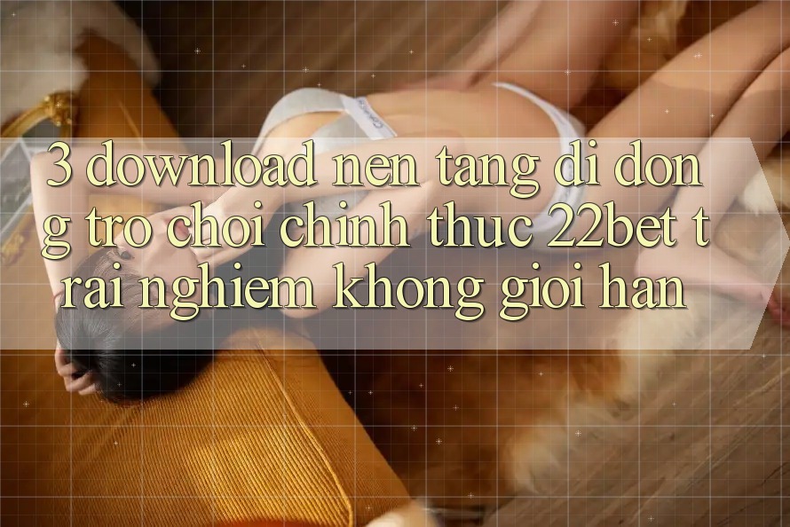 3. Download Nền tảng di động Trò chơi Chính Thức 22bet - Trải Nghiệm Không Giới Hạn