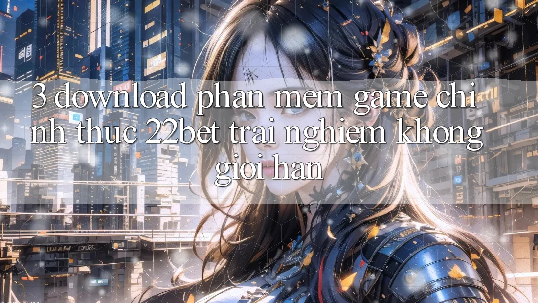 3. Download Phần mềm Game Chính Thức 22bet - Trải Nghiệm Không Giới Hạn 3. Download Phần mềm Game Chính Thức 22bet - Trải Nghiệm Không Giới Hạn
