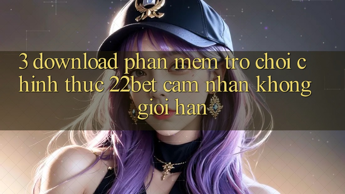3. Download Phần mềm Trò chơi Chính Thức 22bet - Cảm nhận Không Giới Hạn