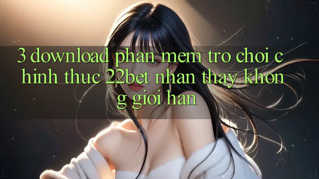 3. Download Phần mềm Trò chơi Chính Thức 22bet - Nhận thấy Không Giới Hạn