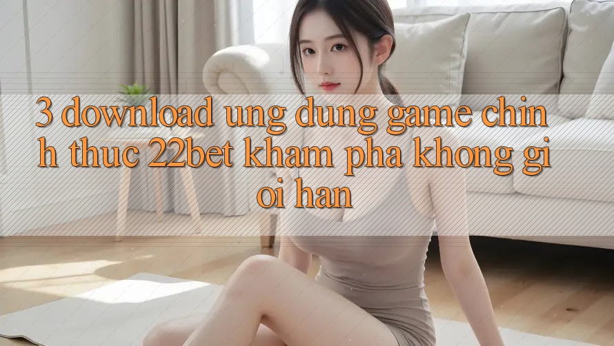 3. Download Ứng dụng Game Chính Thức 22bet - Khám phá Không Giới Hạn 3. Download Ứng dụng Game Chính Thức 22bet - Khám phá Không Giới Hạn