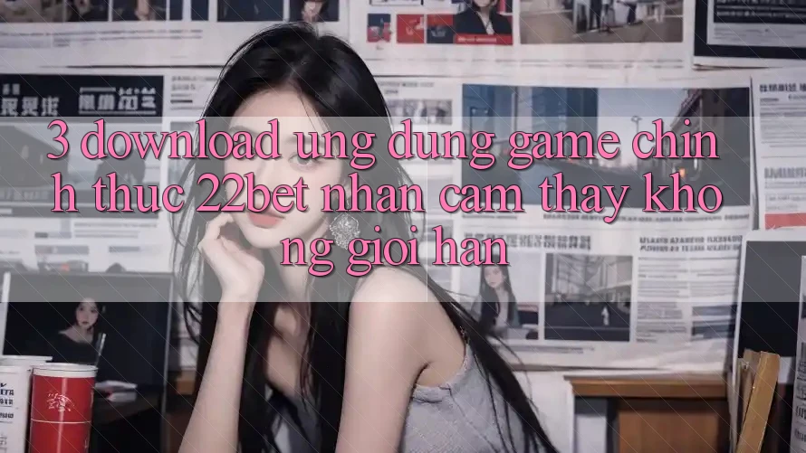 3. Download Ứng dụng Game Chính Thức 22bet - Nhận cảm thấy Không Giới Hạn