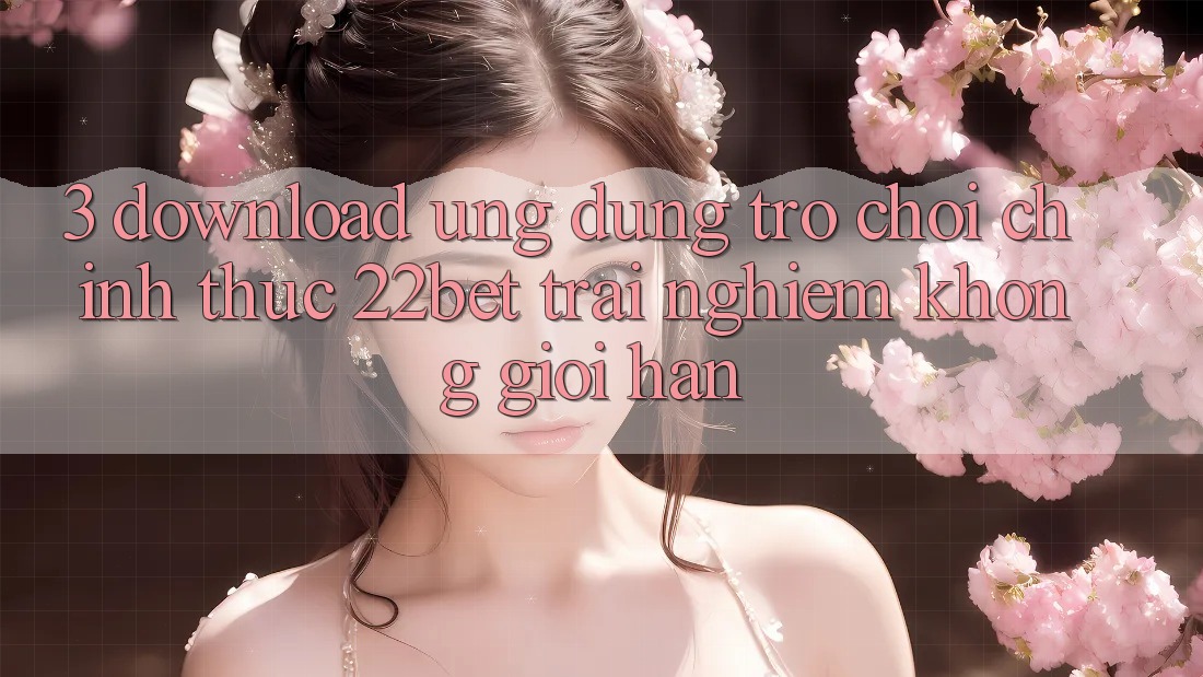3. Download Ứng dụng Trò chơi Chính Thức 22bet - Trải Nghiệm Không Giới Hạn