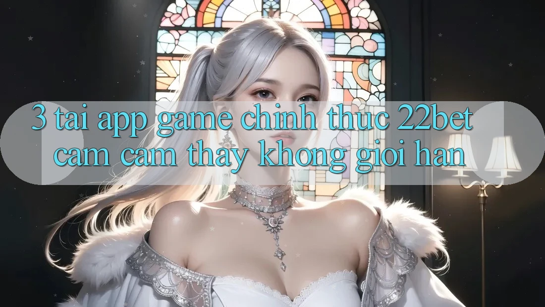3. Tải App Game Chính Thức 22bet - Cảm cảm thấy Không Giới Hạn 3. Tải App Game Chính Thức 22bet - Cảm cảm thấy Không Giới Hạn