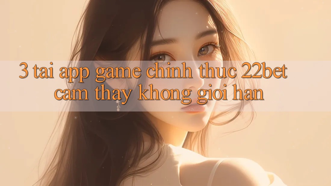 3. Tải App Game Chính Thức 22bet - Cảm thấy Không Giới Hạn