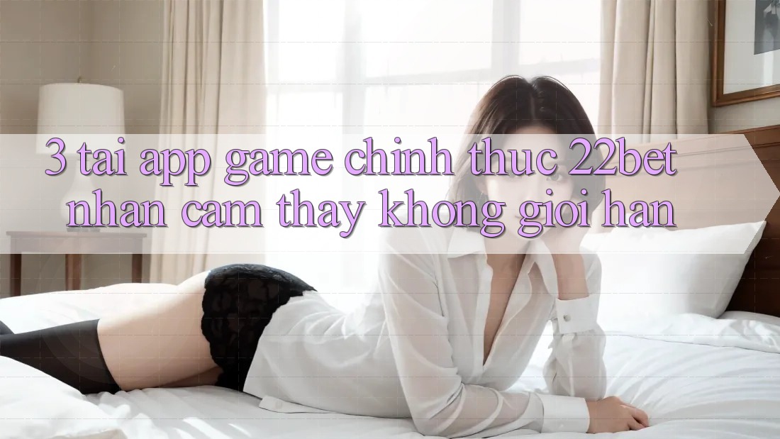 3. Tải App Game Chính Thức 22bet - Nhận cảm thấy Không Giới Hạn