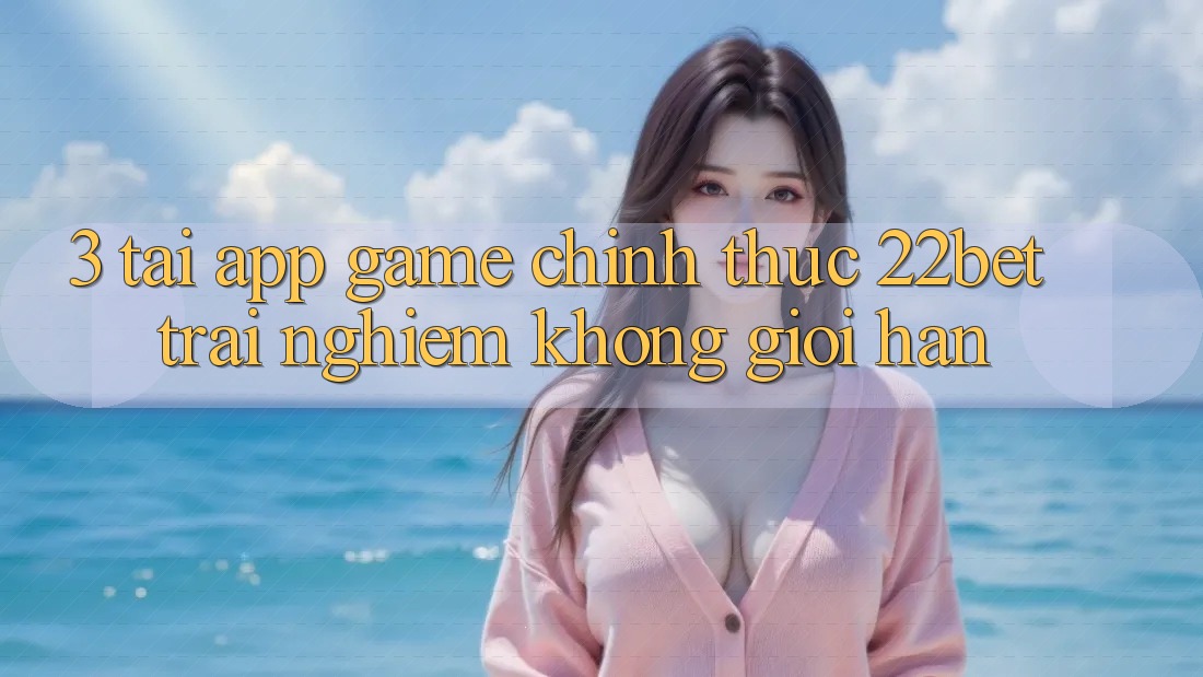 3. Tải App Game Chính Thức 22bet - Trải Nghiệm Không Giới Hạn