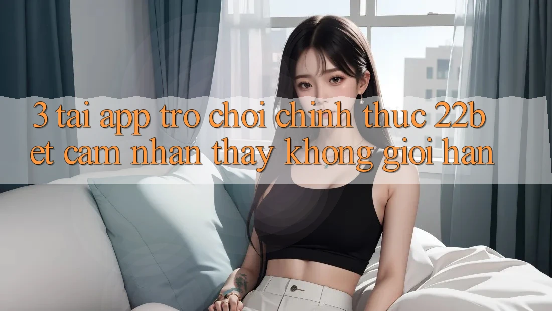 3. Tải App Trò chơi Chính Thức 22bet - Cảm nhận thấy Không Giới Hạn 3. Tải App Trò chơi Chính Thức 22bet - Cảm nhận thấy Không Giới Hạn