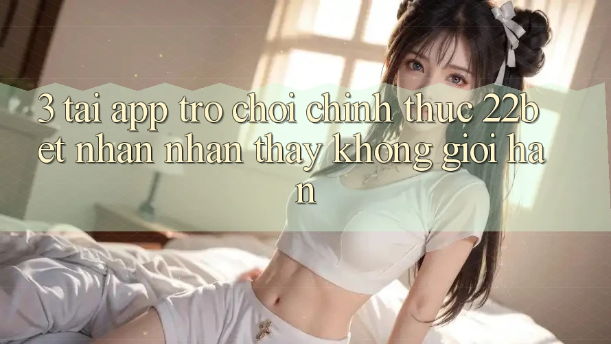 3. Tải App Trò chơi Chính Thức 22bet - Nhận nhận thấy Không Giới Hạn 3. Tải App Trò chơi Chính Thức 22bet - Nhận nhận thấy Không Giới Hạn