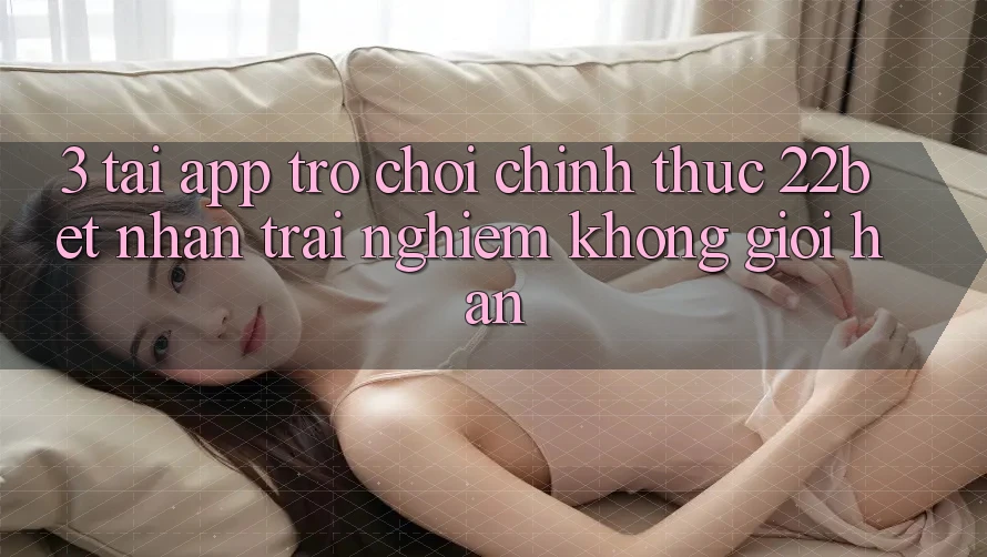 3. Tải App Trò chơi Chính Thức 22bet - Nhận trải nghiệm Không Giới Hạn 3. Tải App Trò chơi Chính Thức 22bet - Nhận trải nghiệm Không Giới Hạn