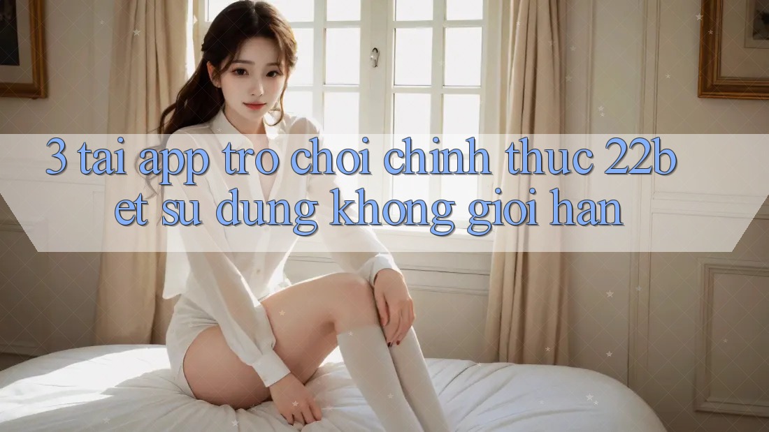 3. Tải App Trò chơi Chính Thức 22bet - Sử dụng Không Giới Hạn