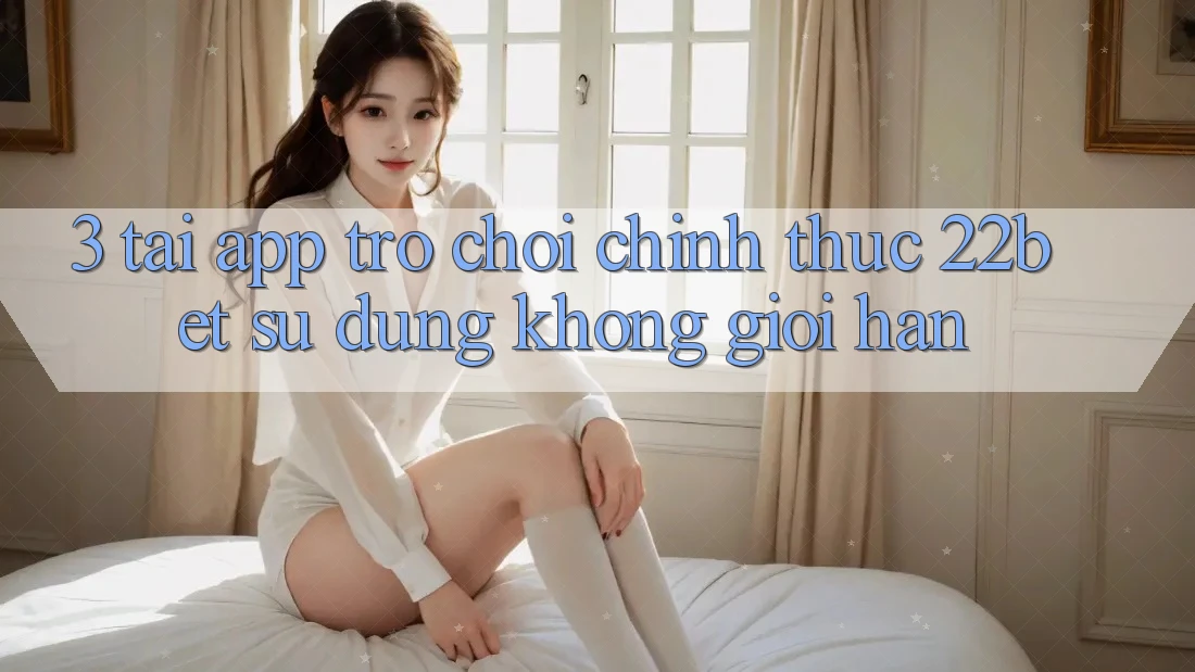 3. Tải App Trò chơi Chính Thức 22bet - Sử dụng Không Giới Hạn 3. Tải App Trò chơi Chính Thức 22bet - Sử dụng Không Giới Hạn