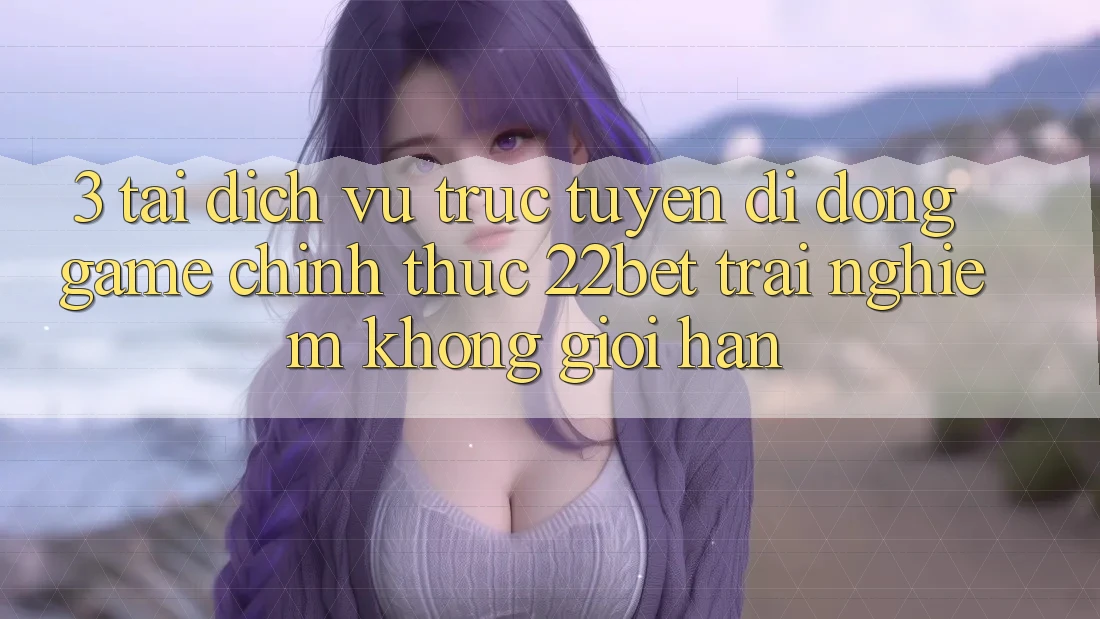 3. Tải Dịch vụ trực tuyến di động Game Chính Thức 22bet - Trải Nghiệm Không Giới Hạn 3. Tải Dịch vụ trực tuyến di động Game Chính Thức 22bet - Trải Nghiệm Không Giới Hạn