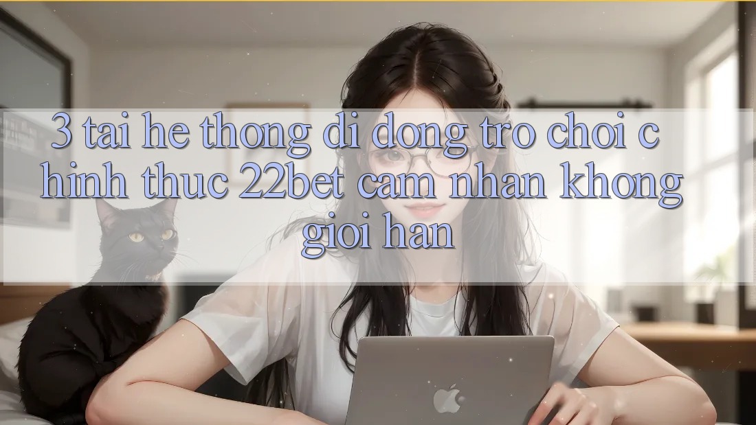 3. Tải Hệ thống di động Trò chơi Chính Thức 22bet - Cảm nhận Không Giới Hạn