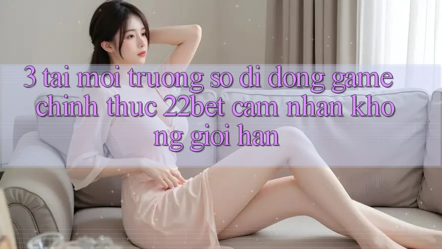 3. Tải Môi trường số di động Game Chính Thức 22bet - Cảm nhận Không Giới Hạn 3. Tải Môi trường số di động Game Chính Thức 22bet - Cảm nhận Không Giới Hạn
