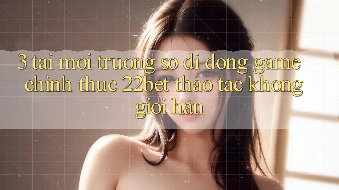 3. Tải Môi trường số di động Game Chính Thức 22bet - Thao tác Không Giới Hạn