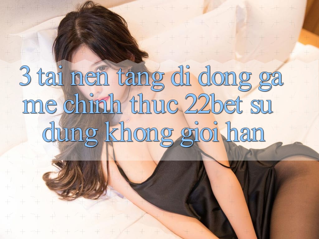 3. Tải Nền tảng di động Game Chính Thức 22bet - Sử dụng Không Giới Hạn