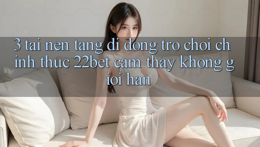 3. Tải Nền tảng di động Trò chơi Chính Thức 22bet - Cảm thấy Không Giới Hạn 3. Tải Nền tảng di động Trò chơi Chính Thức 22bet - Cảm thấy Không Giới Hạn