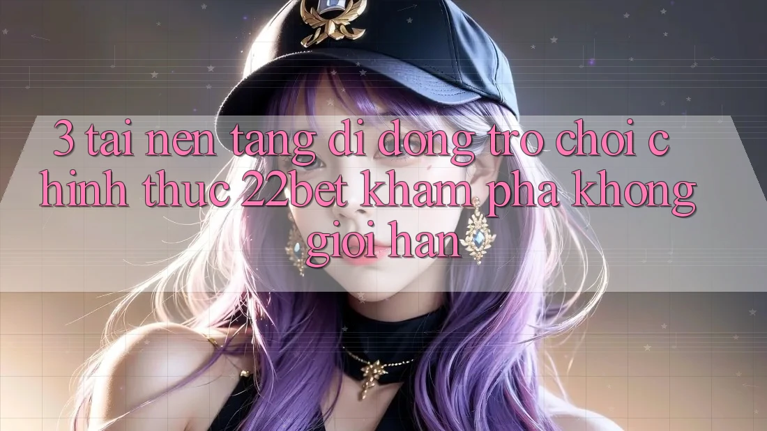 3. Tải Nền tảng di động Trò chơi Chính Thức 22bet - Khám phá Không Giới Hạn