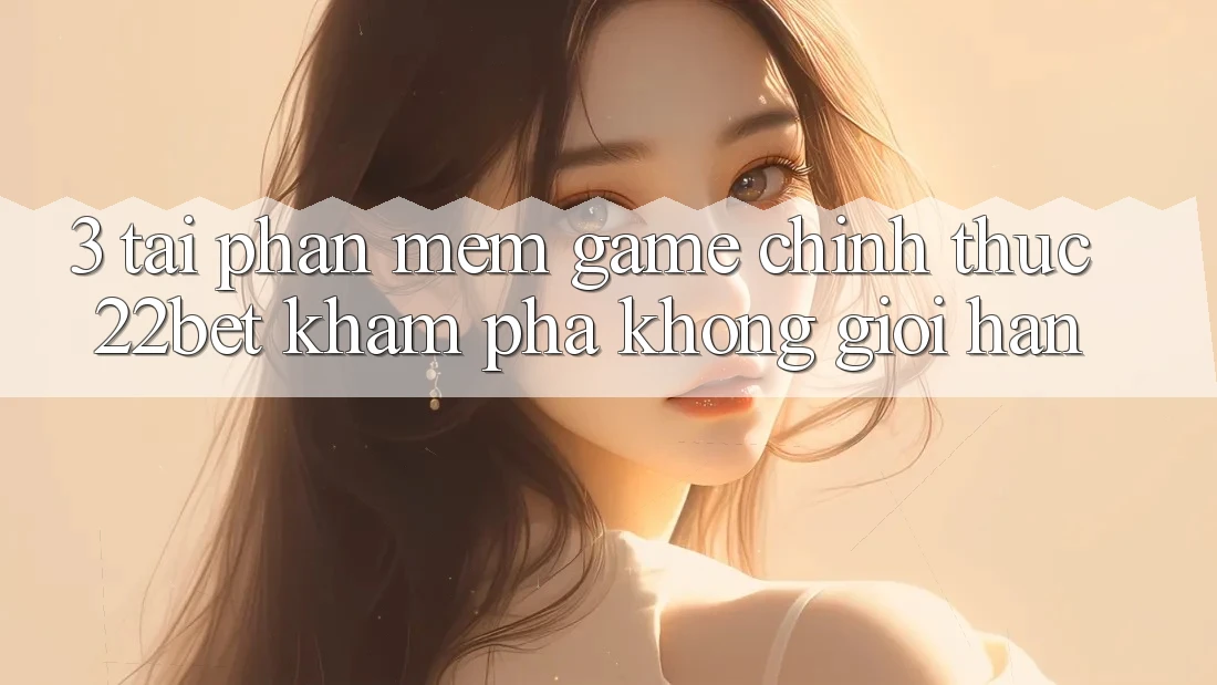 3. Tải Phần mềm Game Chính Thức 22bet - Khám phá Không Giới Hạn 3. Tải Phần mềm Game Chính Thức 22bet - Khám phá Không Giới Hạn