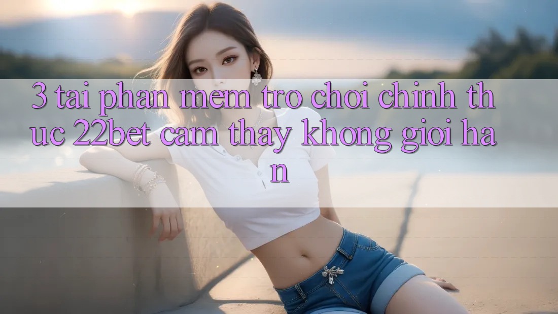 3. Tải Phần mềm Trò chơi Chính Thức 22bet - Cảm thấy Không Giới Hạn