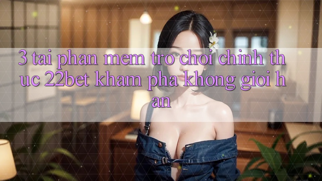 3. Tải Phần mềm Trò chơi Chính Thức 22bet - Khám phá Không Giới Hạn
