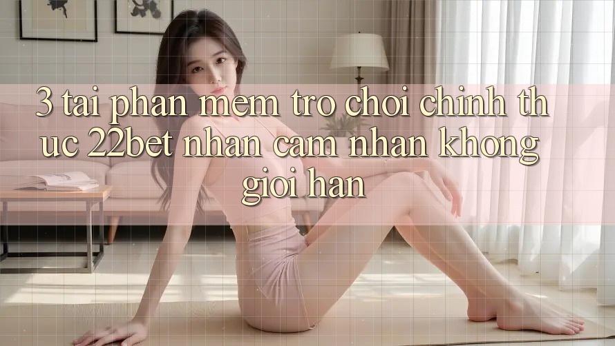 3. Tải Phần mềm Trò chơi Chính Thức 22bet - Nhận cảm nhận Không Giới Hạn 3. Tải Phần mềm Trò chơi Chính Thức 22bet - Nhận cảm nhận Không Giới Hạn