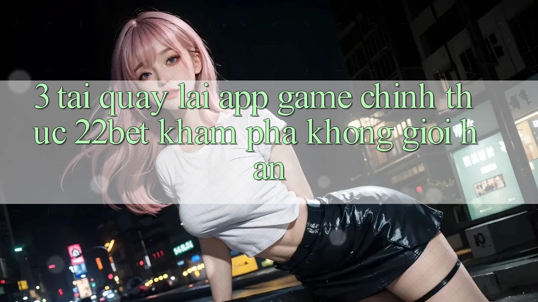 3. Tải quay lại App Game Chính Thức 22bet - Khám phá Không Giới Hạn 3. Tải quay lại App Game Chính Thức 22bet - Khám phá Không Giới Hạn