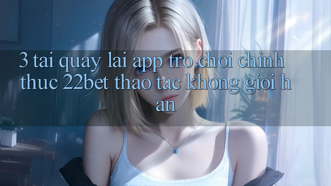 3. Tải quay lại App Trò chơi Chính Thức 22bet - Thao tác Không Giới Hạn