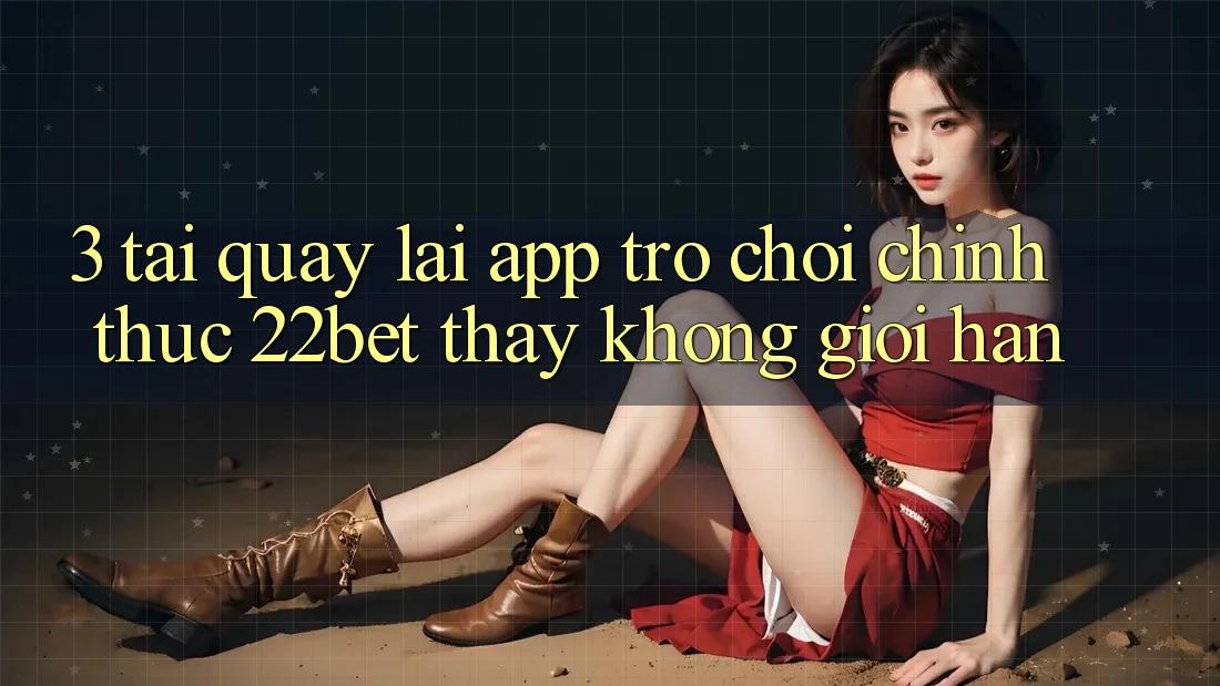 3. Tải quay lại App Trò chơi Chính Thức 22bet - Thấy Không Giới Hạn