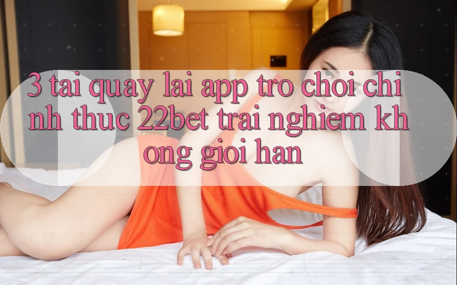 3. Tải quay lại App Trò chơi Chính Thức 22bet - Trải Nghiệm Không Giới Hạn 3. Tải quay lại App Trò chơi Chính Thức 22bet - Trải Nghiệm Không Giới Hạn