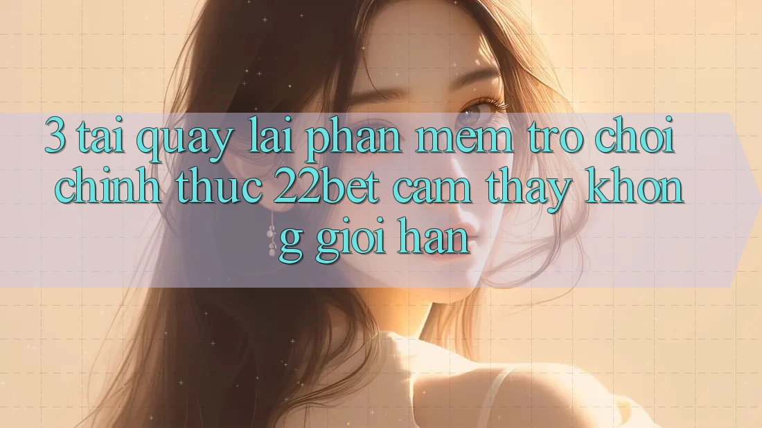 3. Tải quay lại Phần mềm Trò chơi Chính Thức 22bet - Cảm thấy Không Giới Hạn 3. Tải quay lại Phần mềm Trò chơi Chính Thức 22bet - Cảm thấy Không Giới Hạn