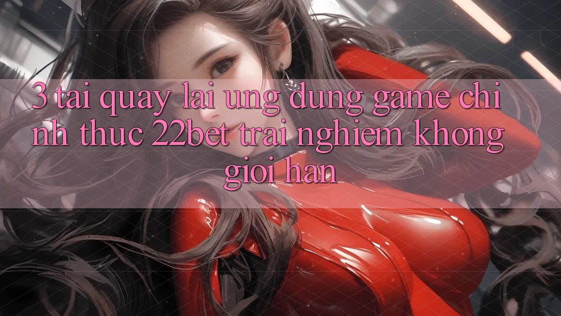 3. Tải quay lại Ứng dụng Game Chính Thức 22bet - Trải nghiệm Không Giới Hạn