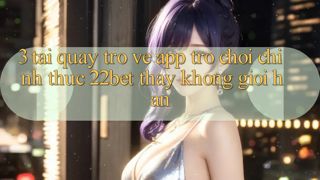 3. Tải quay trở về App Trò chơi Chính Thức 22bet - Thấy Không Giới Hạn 3. Tải quay trở về App Trò chơi Chính Thức 22bet - Thấy Không Giới Hạn