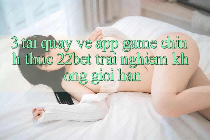 3. Tải quay về App Game Chính Thức 22bet - Trải Nghiệm Không Giới Hạn