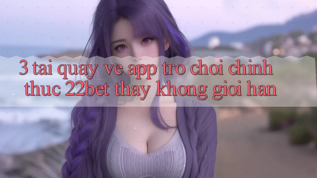 3. Tải quay về App Trò chơi Chính Thức 22bet - Thấy Không Giới Hạn