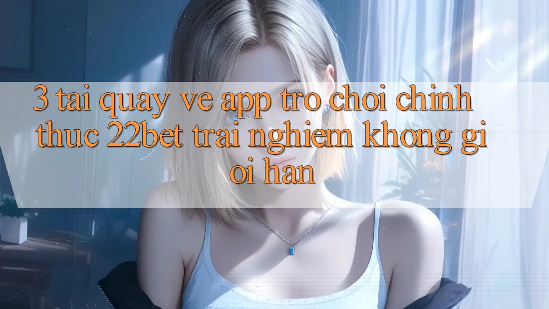 3. Tải quay về App Trò chơi Chính Thức 22bet - Trải Nghiệm Không Giới Hạn