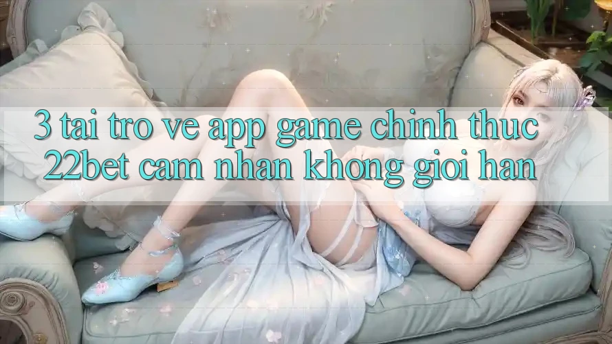 3. Tải trở về App Game Chính Thức 22bet - Cảm nhận Không Giới Hạn