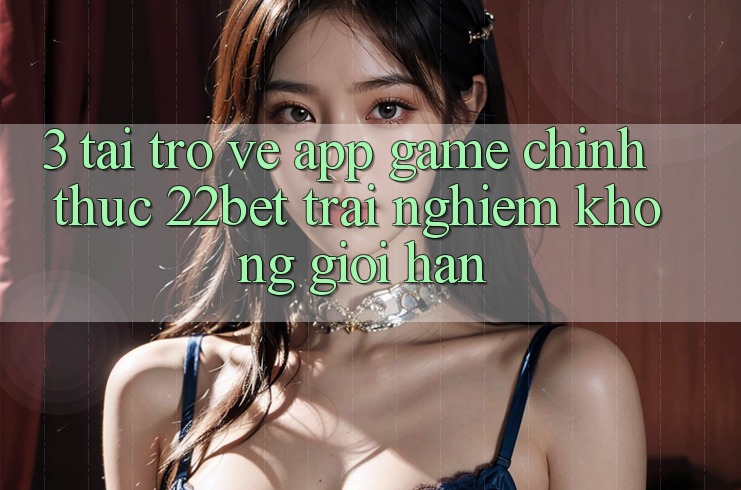 3. Tải trở về App Game Chính Thức 22bet - Trải nghiệm Không Giới Hạn