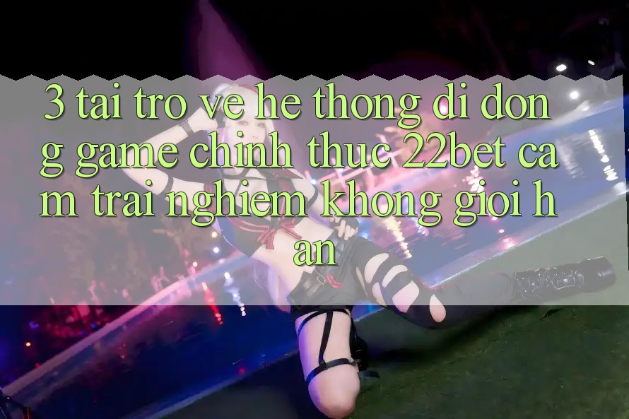 3. Tải trở về Hệ thống di động Game Chính Thức 22bet - Cảm trải nghiệm Không Giới Hạn 3. Tải trở về Hệ thống di động Game Chính Thức 22bet - Cảm trải nghiệm Không Giới Hạn
