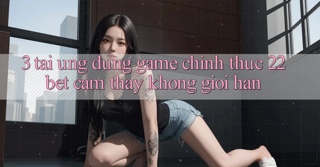 3. Tải Ứng dụng Game Chính Thức 22bet - Cảm thấy Không Giới Hạn