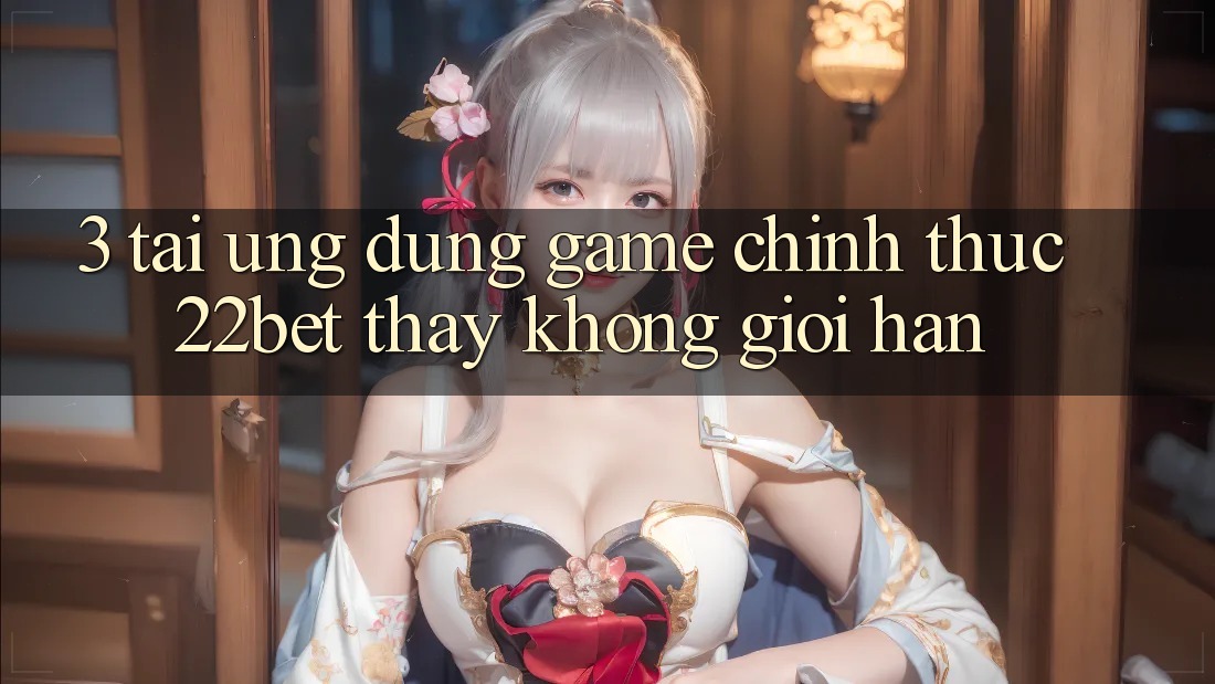 3. Tải Ứng dụng Game Chính Thức 22bet - Thấy Không Giới Hạn