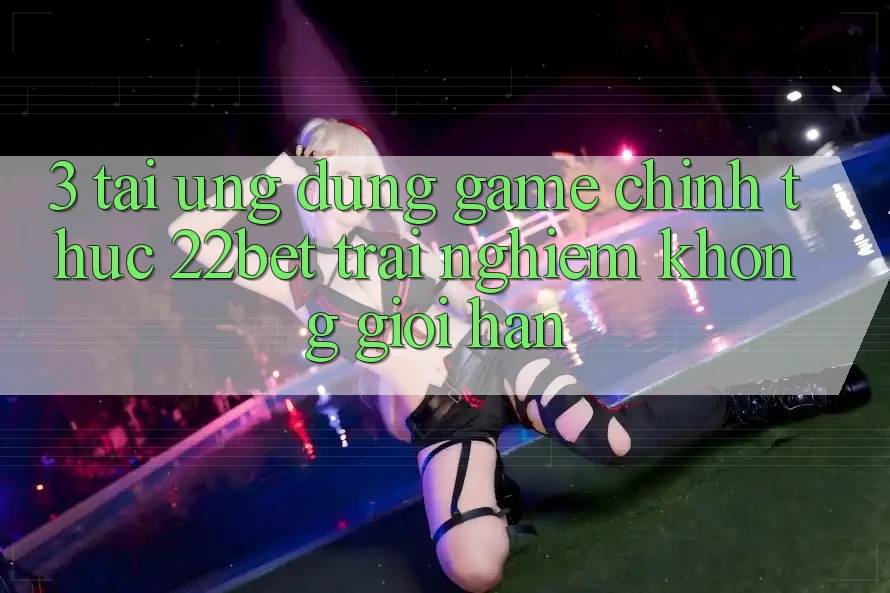 3. Tải Ứng dụng Game Chính Thức 22bet - Trải Nghiệm Không Giới Hạn