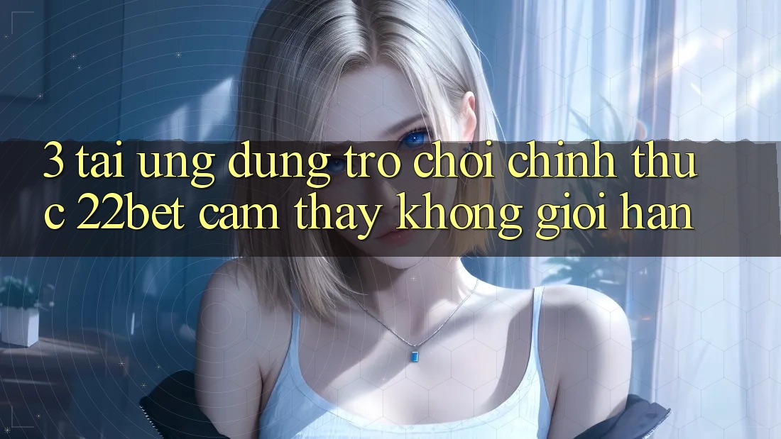 3. Tải Ứng dụng Trò chơi Chính Thức 22bet - Cảm thấy Không Giới Hạn