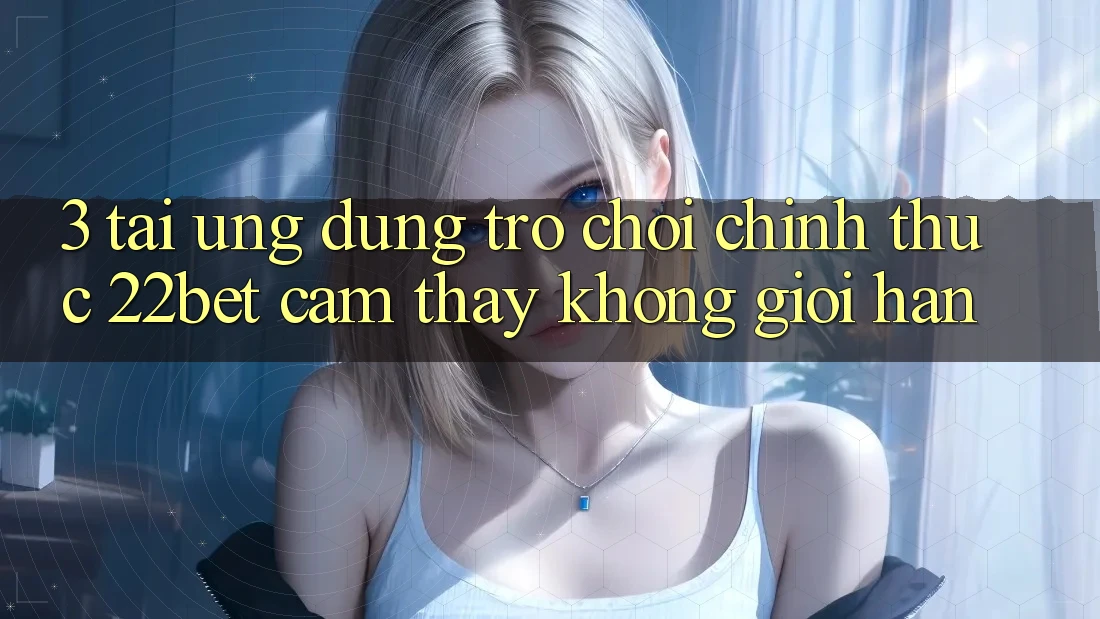 3. Tải Ứng dụng Trò chơi Chính Thức 22bet - Cảm thấy Không Giới Hạn 3. Tải Ứng dụng Trò chơi Chính Thức 22bet - Cảm thấy Không Giới Hạn