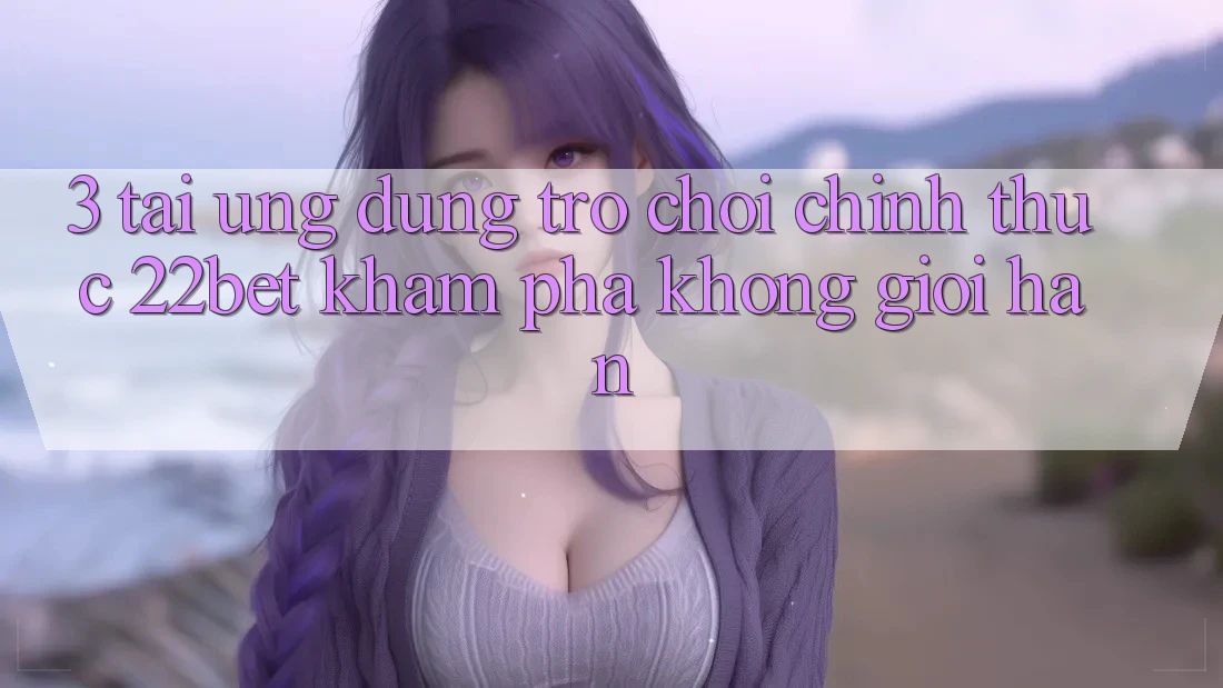 3. Tải Ứng dụng Trò chơi Chính Thức 22bet - Khám phá Không Giới Hạn