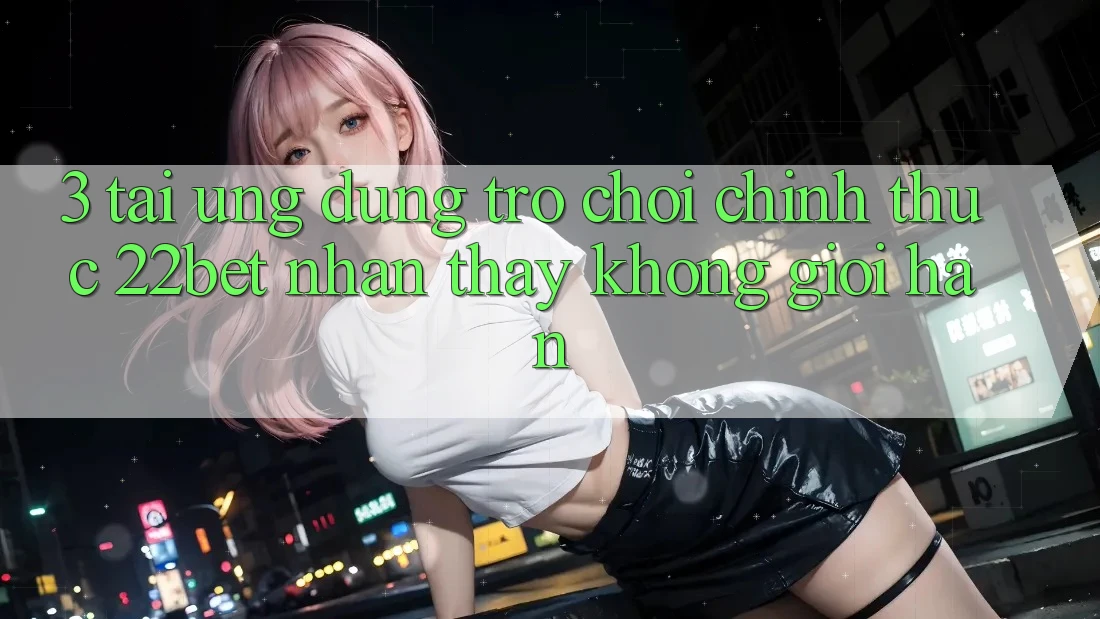 3. Tải Ứng dụng Trò chơi Chính Thức 22bet - Nhận thấy Không Giới Hạn