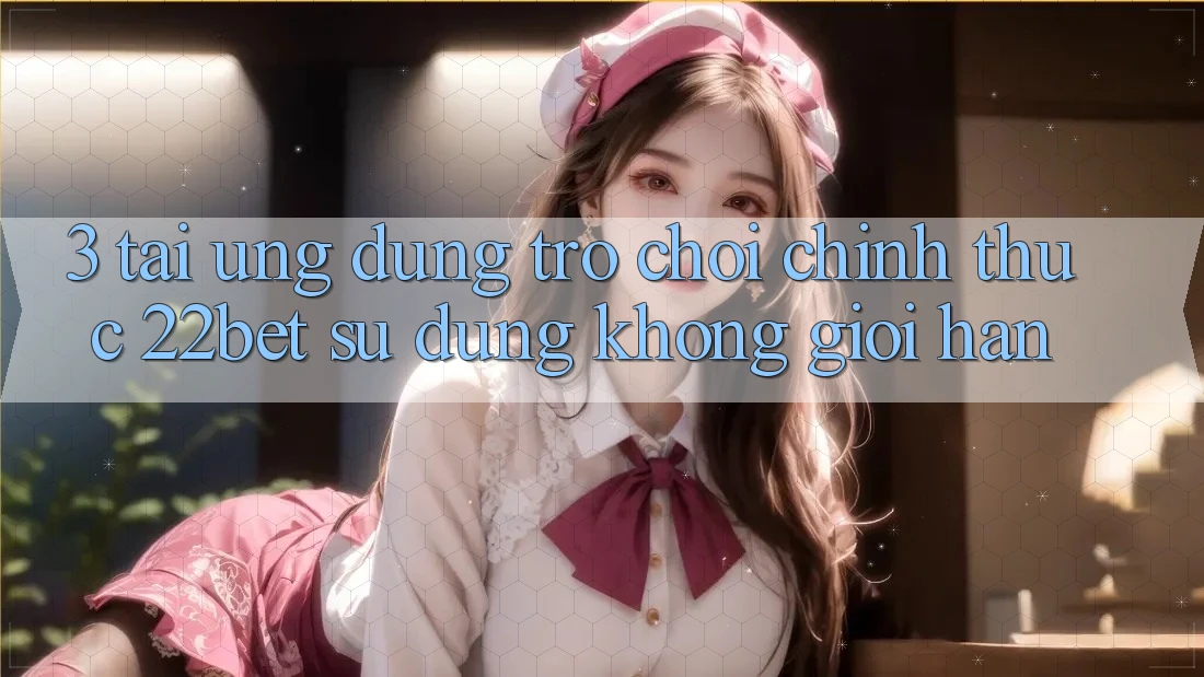 3. Tải Ứng dụng Trò chơi Chính Thức 22bet - Sử dụng Không Giới Hạn