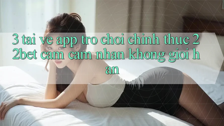 3. Tải về App Trò chơi Chính Thức 22bet - Cảm cảm nhận Không Giới Hạn